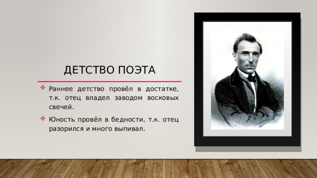 Детство поэта Раннее детство провёл в достатке, т.к. отец владел заводом восковых свечей. Юность провёл в бедности, т.к. отец разорился и много выпивал. 