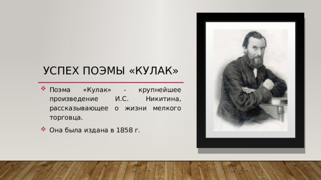 Успех поэмы «Кулак» Поэма «Кулак» - крупнейшее произведение И.С. Никитина, рассказывающее о жизни мелкого торговца. Она была издана в 1858 г. 