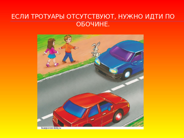 Если тротуары отсутствуют, нужно идти по обочине. 