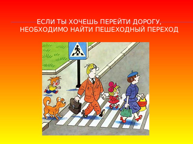 Если ты хочешь перейти дорогу, необходимо найти пешеходный переход 