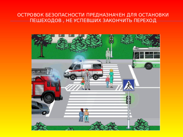 Островок безопасности предназначен для остановки пешеходов , не успевших закончить переход 