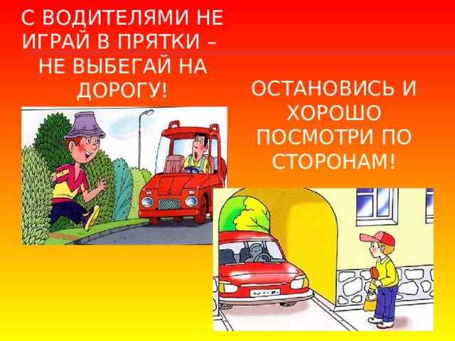 С водителями не играй в прятки –  не выбегай на дорогу! Остановись и хорошо посмотри по сторонам! 