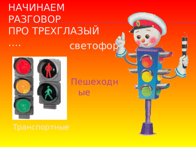 Начинаем разговор  про трехглазый …. светофор Пешеходные Транспортные 