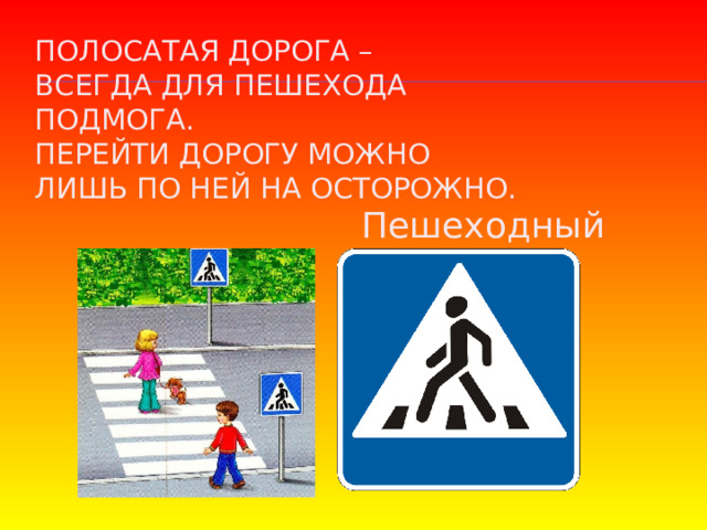 Полосатая дорога –  всегда для пешехода подмога.  Перейти дорогу можно  лишь по ней на осторожно. Пешеходный переход 