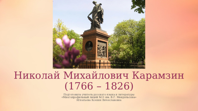 Николай Михайлович Карамзин  (1766 – 1826) Подготовила учитель русского языка и литературы «Многопрофильный лицей №11 им. В.Г. Мендельсона» Игнатьева Ксения Вячеславовна 