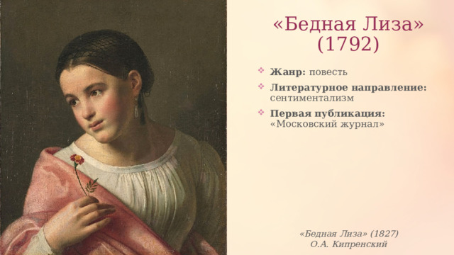 «Бедная Лиза»  (1792) Жанр: повесть Литературное направление: сентиментализм Первая публикация: «Московский журнал» «Бедная Лиза» (1827) О.А. Кипренский 