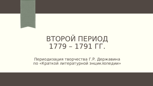 Второй период  1779 – 1791 гг. Периодизация творчества Г.Р. Державина по «Краткой литературной энциклопедии» 