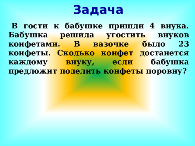Задача    В гости к бабушке пришли 4 внука. Бабушка решила угостить внуков конфетами. В вазочке было 23 конфеты. Сколько конфет достанется каждому внуку, если бабушка предложит поделить конфеты поровну? 