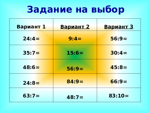 Задание на выбор Вариант 1 Вариант 2 24:4= Вариант 3 9:4= 35:7= 48:6= 15:6= 56:9= 30:4=  24:8=  56:9= 45:8= 84:9= 63:7= 66:9=  48:7= 83:10= 