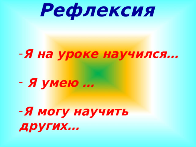 Рефлексия      Я на уроке научился…   Я умею …  Я могу научить других… 