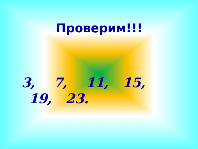 Проверим!!!   3, 7, 11, 15, 19, 23. 