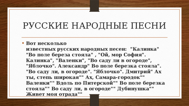 РУССКИЕ НАРОДНЫЕ ПЕСНИ Вот несколько известных русских народных песен: 