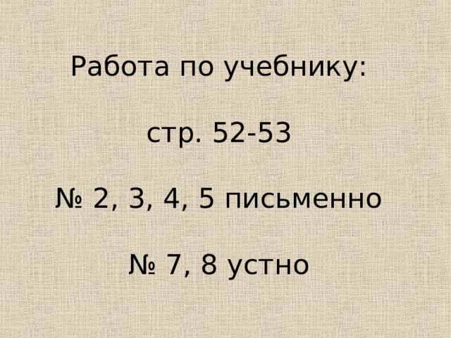    Работа по учебнику:   стр. 52-53    № 2, 3, 4, 5 письменно   № 7, 8 устно    