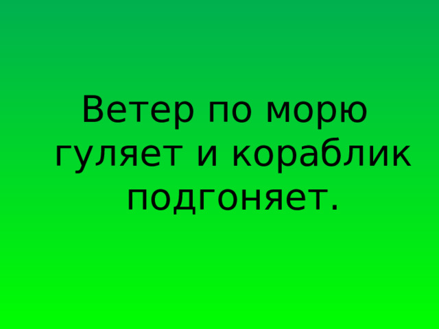 Ветер по морю гуляет и кораблик подгоняет. 