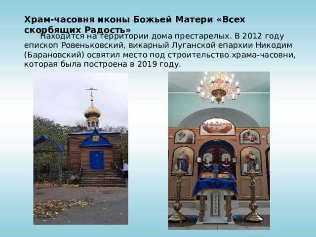 Храм-часовня иконы Божьей Матери «Всех скорбящих Радость»  Находится на территории дома престарелых. В 2012 году епископ Ровеньковский, викарный Луганской епархии Никодим (Барановский) освятил место под строительство храма-часовни, которая была построена в 2019 году. 