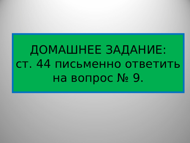 ДОМАШНЕЕ ЗАДАНИЕ:  ст. 44 письменно ответить на вопрос № 9. 