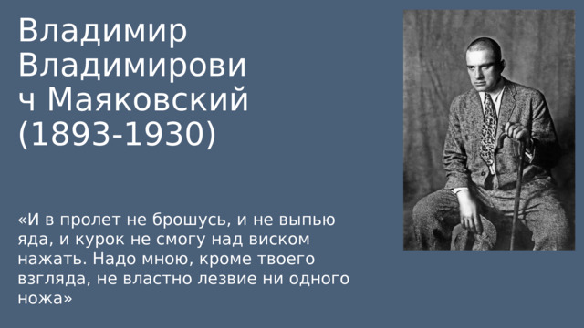 Владимир Владимирович Маяковский (1893-1930) «И в пролет не брошусь, и не выпью яда, и курок не смогу над виском нажать. Надо мною, кроме твоего взгляда, не властно лезвие ни одного ножа» 