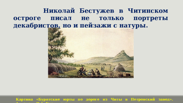  Николай Бестужев в Читинском остроге писал не только портреты декабристов, но и пейзажи с натуры. Картина «Бурятские юрты по дороге из Читы в Петровский завод». Акварель Н.А. Бестужева. 