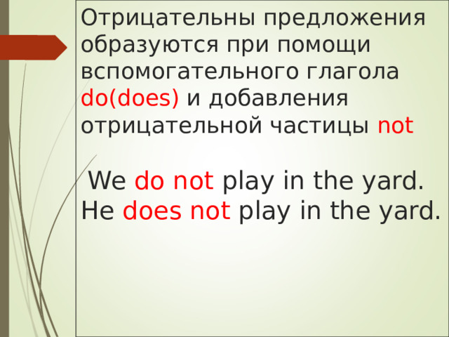 Отрицательны предложения образуются при помощи вспомогательного глагола  do(does)  и добавления отрицательной частицы not    We do not play in the yard.  He does not play in the yard. 
