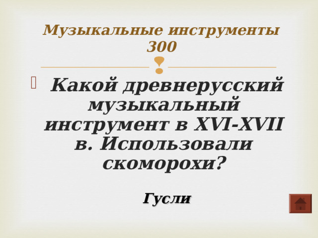 Музыкальные инструменты  300  Какой древнерусский музыкальный инструмент в XVI-XVII в. Использовали скоморохи?   Гусли 