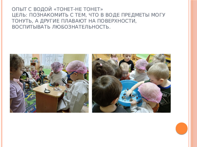 Опыт с водой «Тонет-не тонет»  Цель: познакомить с тем, что в воде предметы могу тонуть, а другие плавают на поверхности, воспитывать любознательность. 