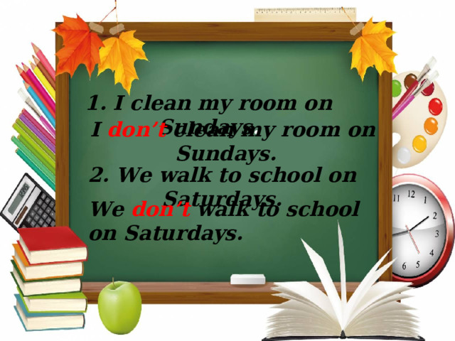 1. I clean my room on Sundays .  I  don’t  clean my room on Sundays. 2.  We walk to school on Saturdays. We  don’t  walk to school on Saturdays.  