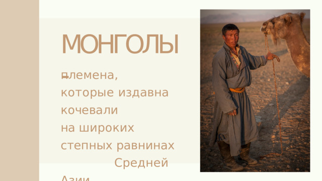 МОНГОЛЫ- племена,   которые издавна  кочевали  на широких  степных равнинах    Средней Азии. 