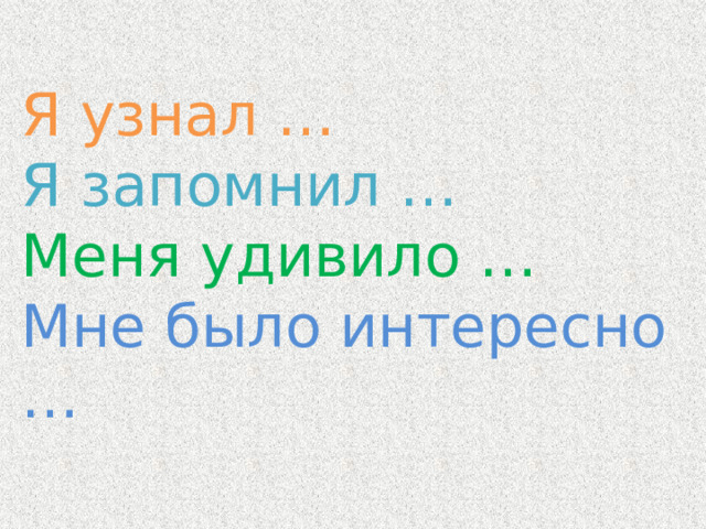 Я узнал … Я запомнил … Меня удивило … Мне было интересно … 