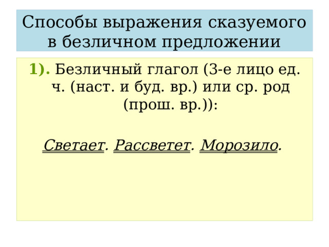 Способы выражения сказуемого в безличном предложении 1).  Безличный глагол (3-е лицо ед. ч. (наст. и буд. вр.) или ср. род (прош. вр.)):  Светает . Рассветет . Морозило . 