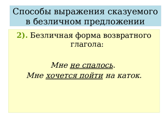 Способы выражения сказуемого в безличном предложении 2).  Безличная форма возвратного глагола:  Мне не спалось . Мне хочется пойти на каток. 