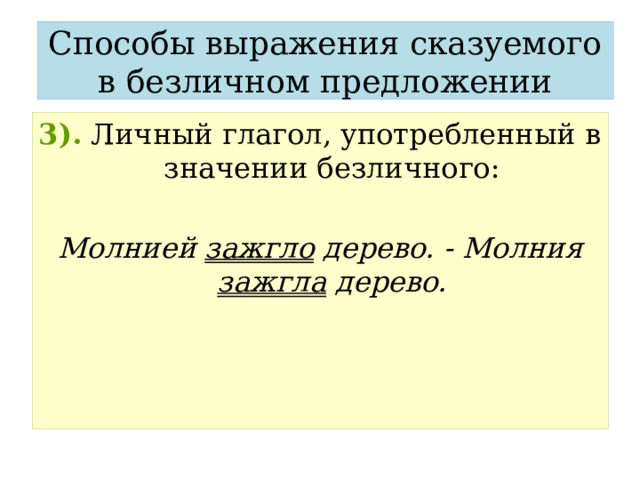 Способы выражения сказуемого в безличном предложении 3).  Личный глагол, употребленный в значении безличного:  Молнией зажгло дерево. - Молния зажгла дерево. 