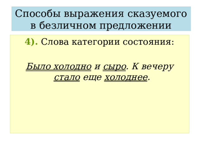 Способы выражения сказуемого в безличном предложении 4).  Слова категории состояния:  Было холодно и сыро . К вечеру стало еще холоднее . 
