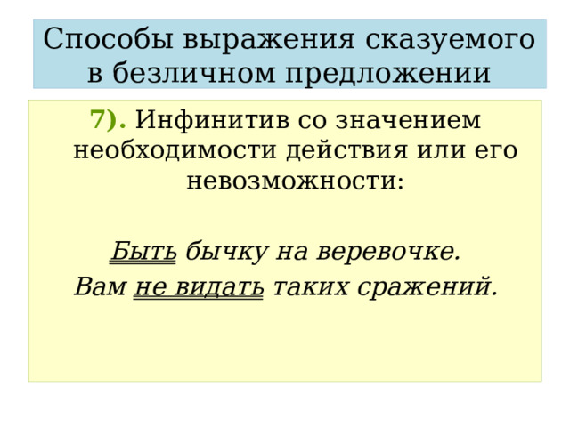 Способы выражения сказуемого в безличном предложении 7).  Инфинитив со значением необходимости действия или его невозможности:  Быть бычку на веревочке. Вам не видать таких сражений. 