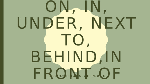 On, in, under, next to, behind,in front of Prepositions of place 