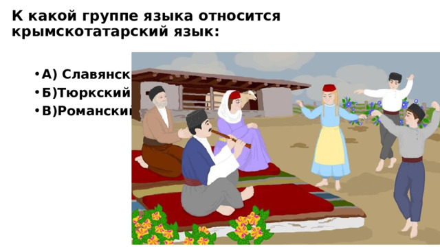 К какой группе языка относится крымскотатарский язык:   А) Славянский Б)Тюркский В)Романский 