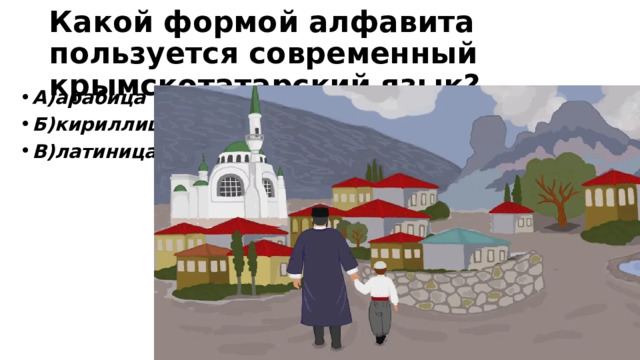 Какой формой алфавита пользуется современный крымскотатарский язык? А)арабица Б)кириллица В)латиница 