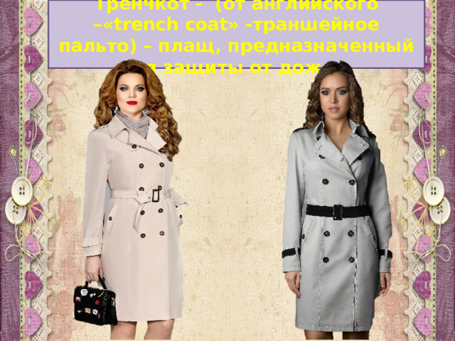 Тренчкот - (от английского –«trench coat» -траншейное пальто) – плащ, предназначенный для защиты от дождя. 