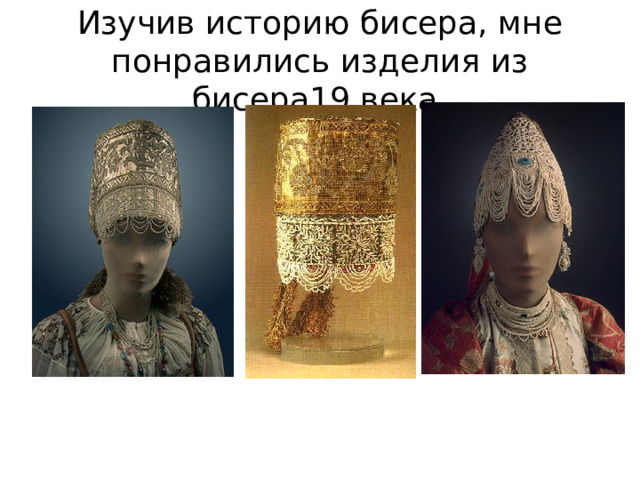 Изучив историю бисера, мне понравились изделия из бисера19 века 
