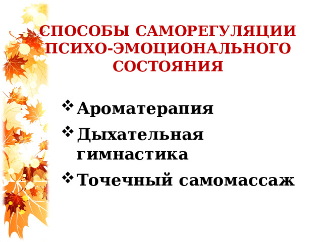 СПОСОБЫ САМОРЕГУЛЯЦИИ ПСИХО-ЭМОЦИОНАЛЬНОГО СОСТОЯНИЯ Ароматерапия Дыхательная гимнастика Точечный самомассаж  