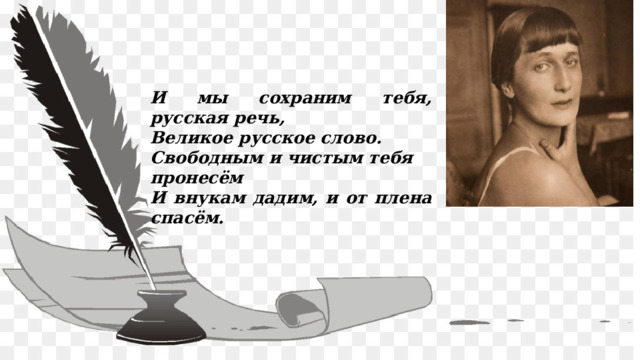 И мы сохраним тебя, русская речь, Великое русское слово. Свободным и чистым тебя пронесём И внукам дадим, и от плена спасём. 
