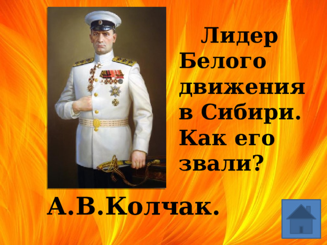  Лидер Белого движения в Сибири. Как его звали? А.В.Колчак. 