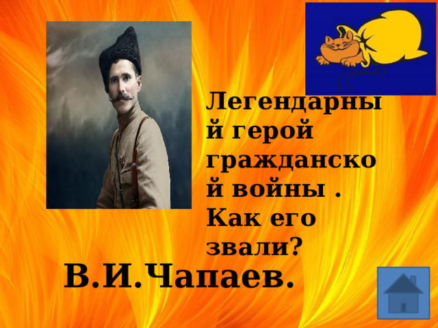  Легендарный герой гражданской войны . Как его звали? В.И.Чапаев. 