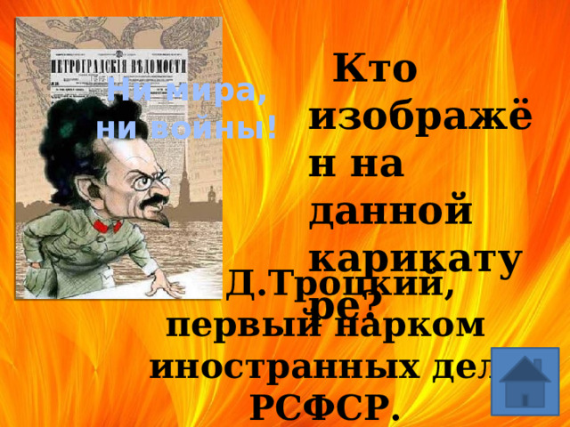  Кто изображён на данной карикатуре? Ни мира, ни войны! Л.Д.Троцкий,  первый нарком иностранных дел РСФСР. 