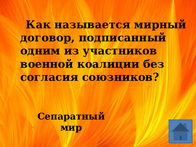  Как называется мирный договор, подписанный одним из участников военной коалиции без согласия союзников? Сепаратный мир 