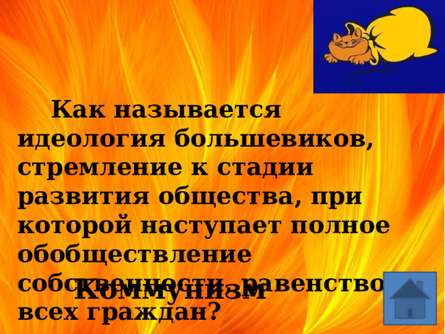  Как называется идеология большевиков, стремление к стадии развития общества, при которой наступает полное обобществление собственности, равенство всех граждан? Коммунизм 
