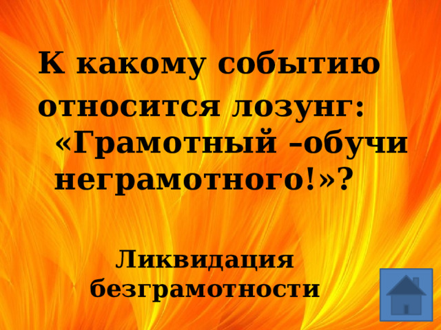 К какому событию относится лозунг: «Грамотный –обучи неграмотного!»? Ликвидация безграмотности 