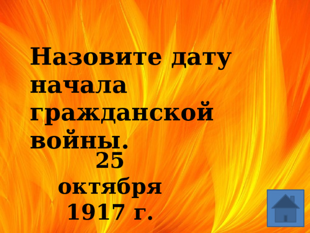   Назовите дату начала гражданской войны. 25 октября  1917 г. 