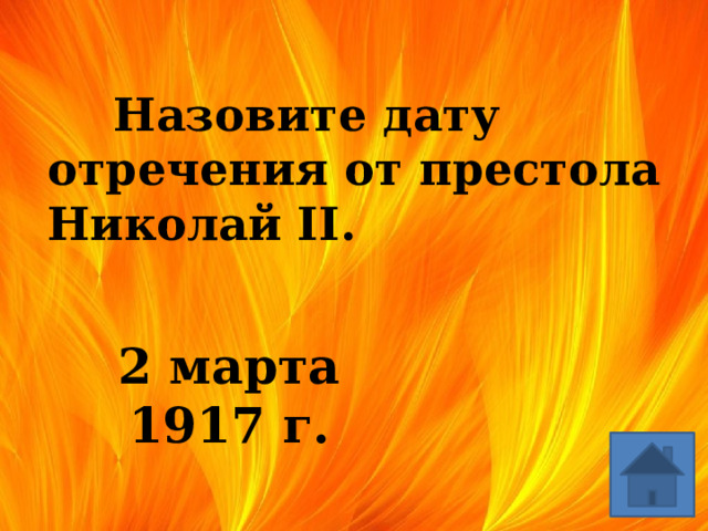  Назовите дату отречения от престола Николай II. 2 марта 1917 г. 