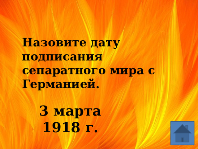   Назовите дату подписания сепаратного мира с Германией. 3 марта 1918 г. 