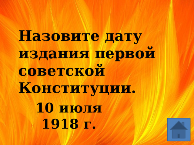   Назовите дату издания первой советской Конституции. 10 июля 1918 г. 